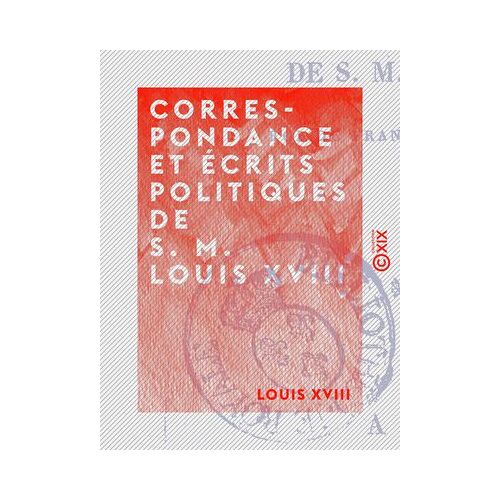 Correspondance Et Écrits Politiques De S. M. Louis Xviii