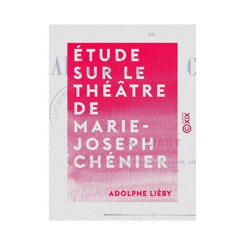 Étude Sur Le Théâtre De Marie-Joseph Chénier