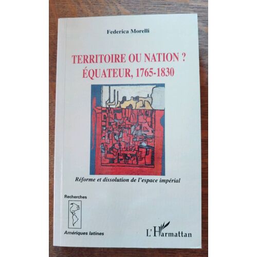 Territoire Ou Nation ? Équateur, 1765-1830. Réforme Et Dissolution De L'Espace Impérial. Federica Morelli, L'Harmattan 2004.