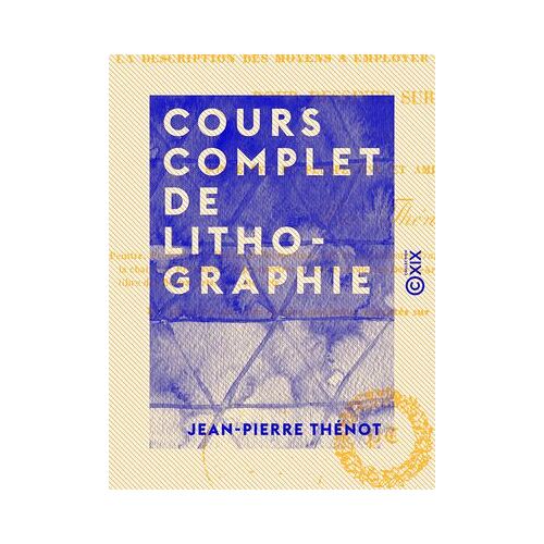 Cours Complet De Lithographie - Contenant La Description Des Moyens À Employer Et Des Accidents À Éviter Pour Dessiner Sur Pierre