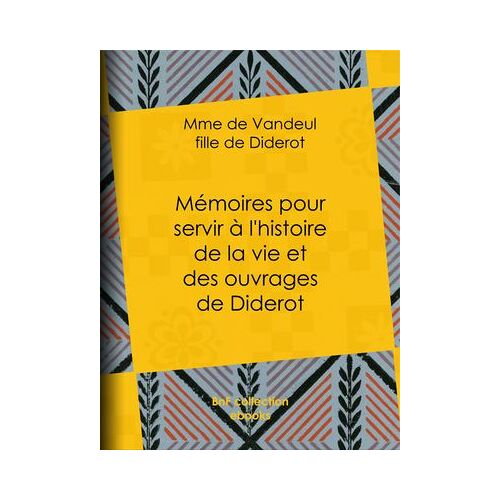 Mémoires Pour Servir À L'histoire De La Vie Et Des Ouvrages De Diderot, Par Mme De Vandeul, Sa Fille