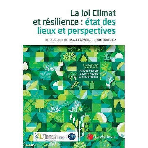 La Loi Climat Et Résilience : État Des Lieux Et Perspectives - Actes Du Colloque Organisé À Pau Les 8 Et 9 Octobre 2022