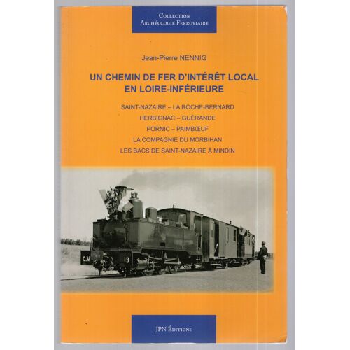 Un Chemin De Fer D Intérêt Local En Loire-Inférieure. Saint Nazaire, La Roche-Bernard, Herbignac, Guérande, Pornic, Paimboeuf, La Compagnie Du Morbihan, Les Bacs De Saint Nazaire À Mindin