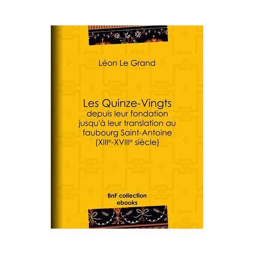 Les Quinze-Vingts Depuis Leur Fondation Jusqu'à Leur Translation Au Faubourg Saint-Antoine (Xiiie-Xviiie Siècle)