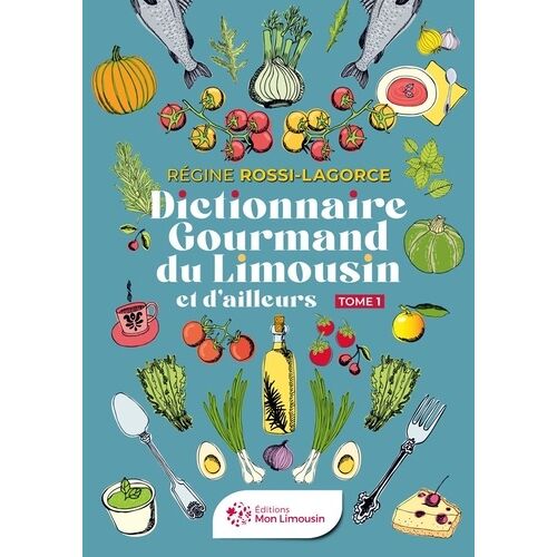 Dictionnaire Gourmand Du Limousin Et D'ailleurs - Tome 1