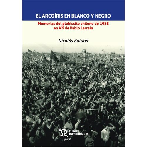 Nicolas Balutet, El Arcoíris En Blanco Y Negro. Memorias Del Plebiscito Chileno De 1988 En No De Pablo Larraín, Valence [Espagne], Editorial Tirant Lo Blanch, Colección « Plural », 2026, 132 Pp.
