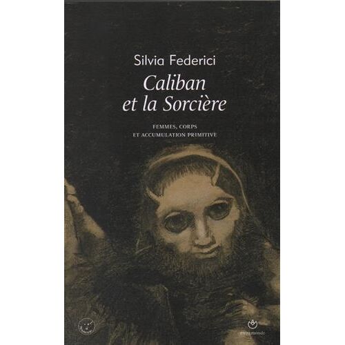 Caliban Et La Sorcière - Femmes, Corps Et Accumulation Primitive