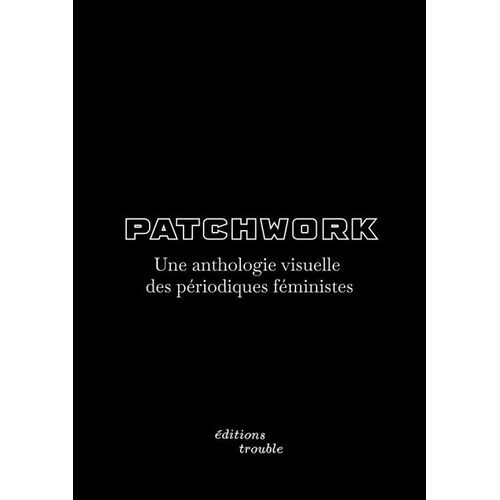 Patchwork : Une Anthologie Visuelle Des Periodiques Feministes - Une Anthologie Visuelle Des Périodiques Féministes