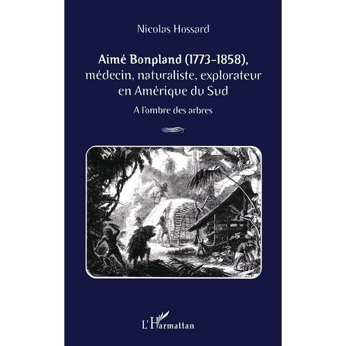 Aime Bonpland (1773-1858), Medecin, Naturaliste, Explorateur En Amerique Du Sud - A L'ombre Des Arbres