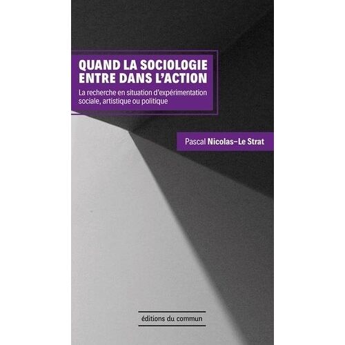 Quand La Sociologie Entre Dans L'action - La Recherche En Situation D'expérimentation Sociale, Artistique Ou Politique