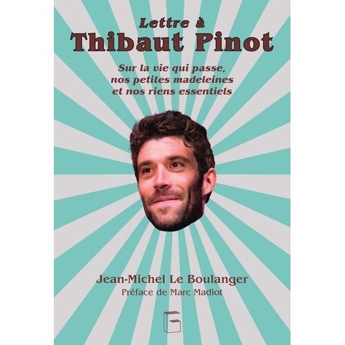 Lettre À Thibaut Pinot - Sur La Vie Qui Passe, Nos Petites Madeleines Et Nos Riens Essentiels
