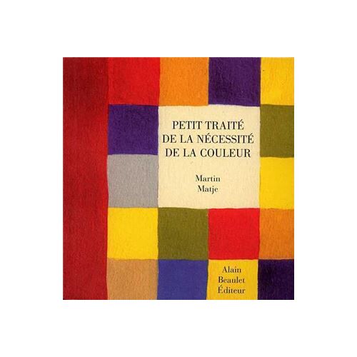 Petit Traité De La Nécessité De La Couleur. Martin Matje. Ed. Alain Beaulet, 2000