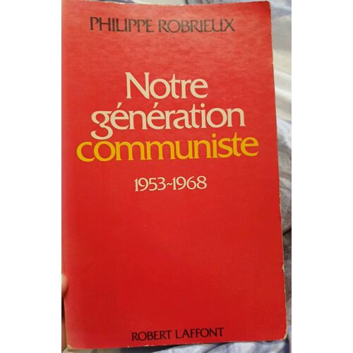 Notre Génération Communiste 1953-1968. Philippe Robrieux