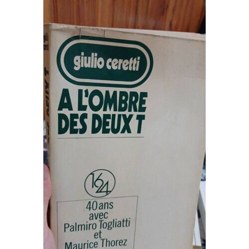 A L'Ombre Des Deux T. 40 Ans Avec Palmiro Togliatti Et Maurice Thorez. Par Giulio Ceretti