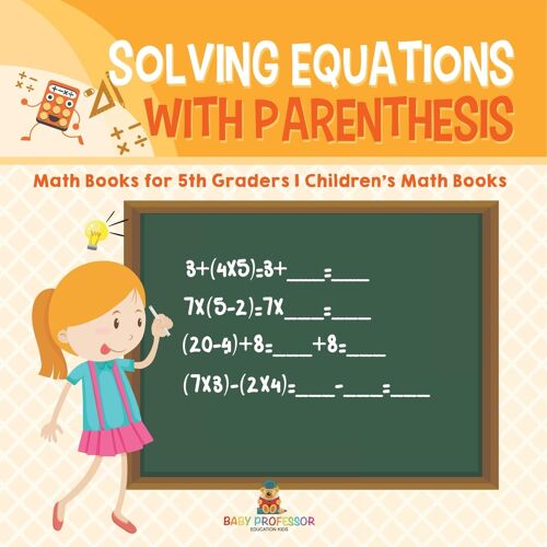 Solving Equations With Parenthesis - Math Books For 5th Graders Children's Math Books Paperback By Baby Professor