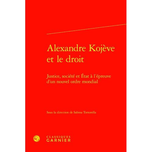 Alexandre Kojève Et Le Droit - Justice, Société Et Etat À L'épreuve D'un Nouvel Ordre Mondial