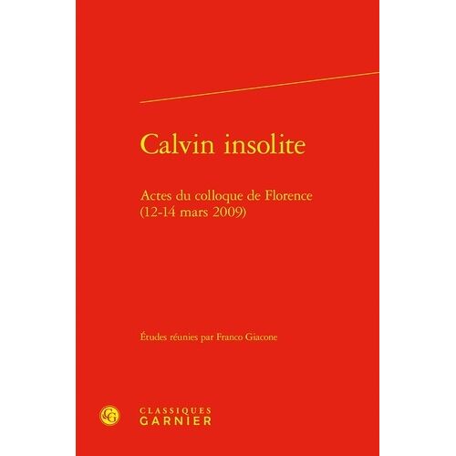 Calvin Insolite - Actes Du Colloque De Florence (12-14 Mars 2009)