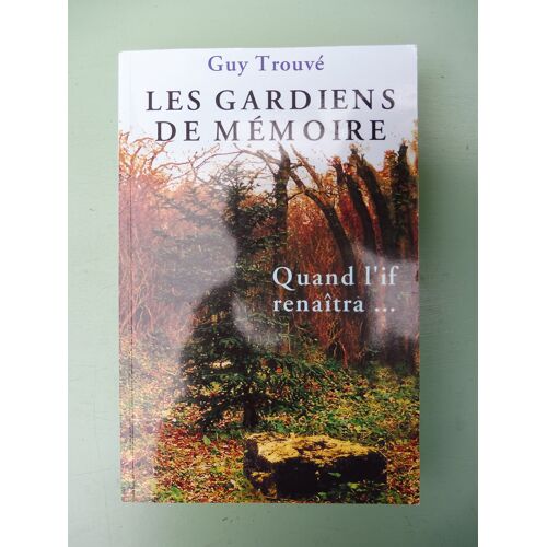 Guy Trouvé, Les Gardiens De La Mémoire. Quand L'If Renaîtra...*