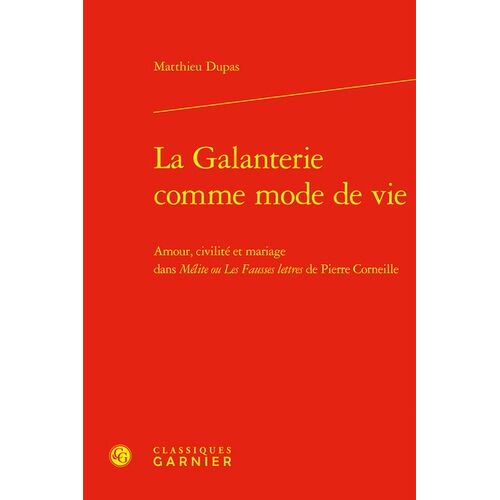 La Galanterie Comme Mode De Vie - Amour, Civilité Et Mariage Dans Mélite Ou Les Fausses Lettres De Pierre Corneille