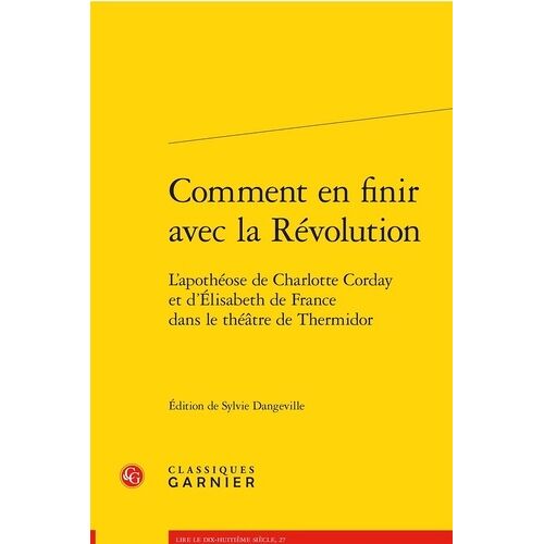 Comment En Finir Avec La Révolution - L'apothéose De Charlotte Corday Et D'elisabeth De France Dans Le Théâtre De Thermidor