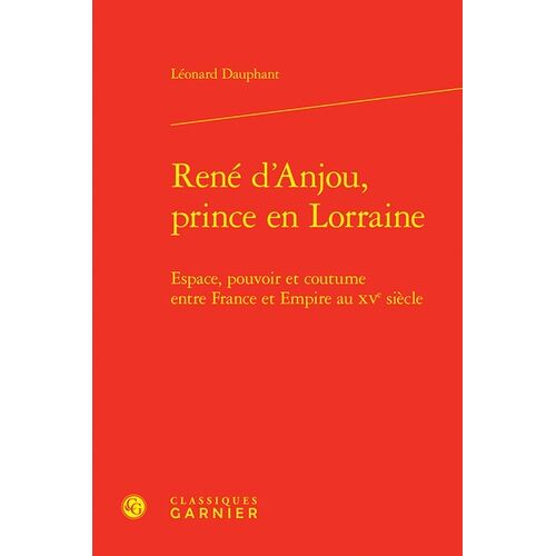 René D'anjou, Prince En Lorraine - Espace, Pouvoir Et Coutume Entre France Et Empire Au Xve Siècle
