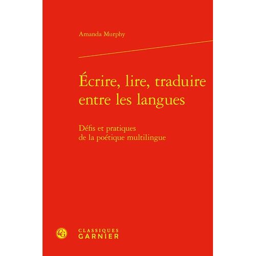 Ecrire, Lire, Traduire Entre Les Langues - Défis Et Pratiques De La Poétique Multilingue