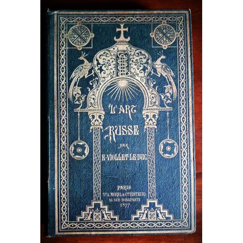 L'Art Russe. Ses Origines, Ses Éléments Constitutifs, Son Apogée, Son Avenir Par Eugène Viollet-Le-Duc . Edition Originale De 1877 261 Ve A. Morel Et Cie Paris Reliée Et Illustré Par Viollet Le Duc