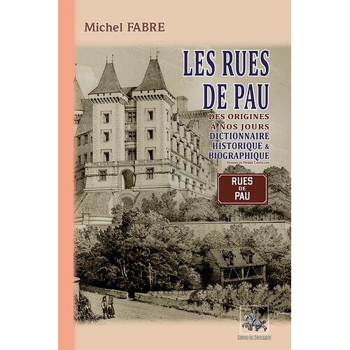 Les Rues De Pau Des Origines À Nos Jours - Dictionnaire Historique & Biographique