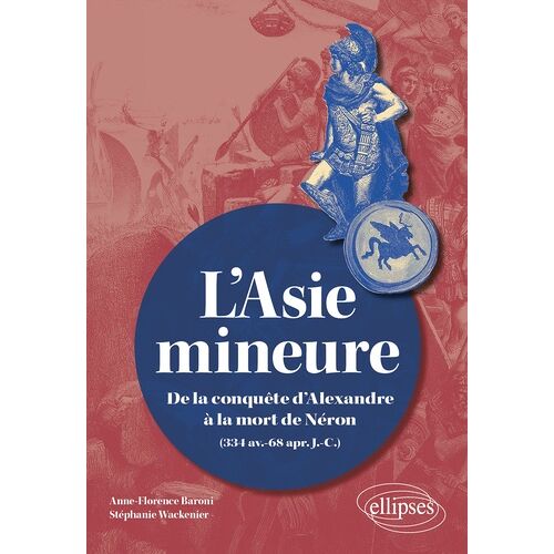 L'asie Mineure - De La Conquête D'alexandre À La Mort De Néron (334 Av - J.-C.-68 Apr - J.-C.)