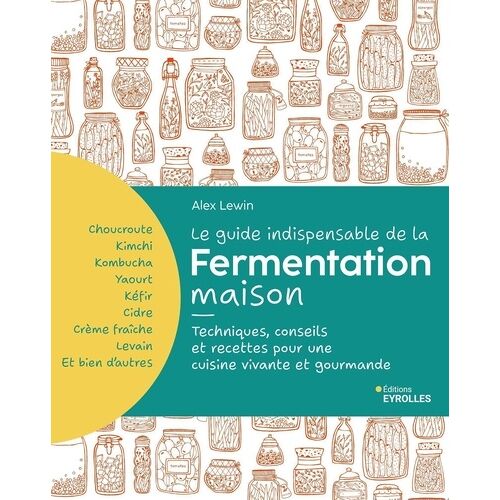Le Guide Indispensable De La Fermentation Maison - Kombucha, Kimchi, Kéfir, Yaourt - Techniques, Conseils Et Recettes Pour Une Cuisine Vivante Et Gourmande