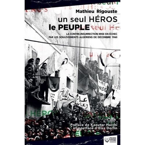 Un Seul Héros Le Peuple - La Contre-Insurrection Mise En Échec Par Les Soulèvements Algériens De Décembre 1960