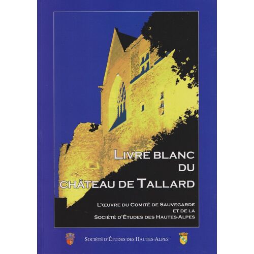 Livre Blanc Du Château De De Tallard. L'oeuvre Du Comité De Sauvegarde Et De La Société D'etudes Des Hautes-Alpes (1958-2012)