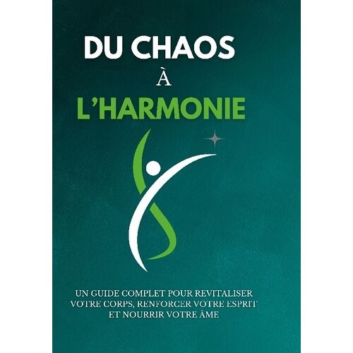 Du Chaos À L'harmonie - Un Guide Complet Pour Revitaliser Votre Corps, Renforcer Votre Esprit Et Nourrir Votre Âme