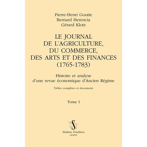 Le Journal De L'agriculture, Du Commerce, Des Arts Et Des Finances (1765-1783) - Histoire Et Analyse D'une Revue Économique D'ancien Régime Tome 1