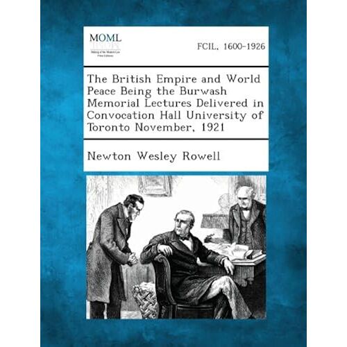 The British Empire And World Peace Being The Burwash Memorial Lectures Delivered In Convocation Hall University Of Toronto November, 1921