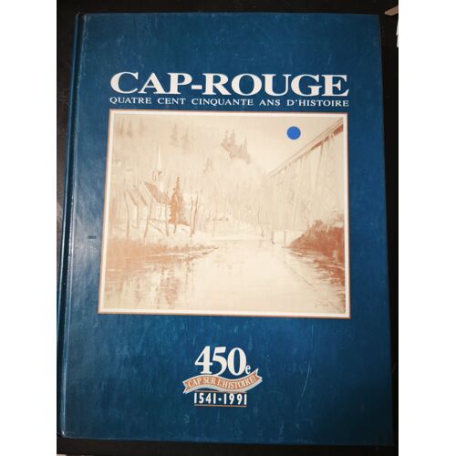 Cap-Rouge Quatre Cent Cinquante Ans D'Histoire 1541-1991