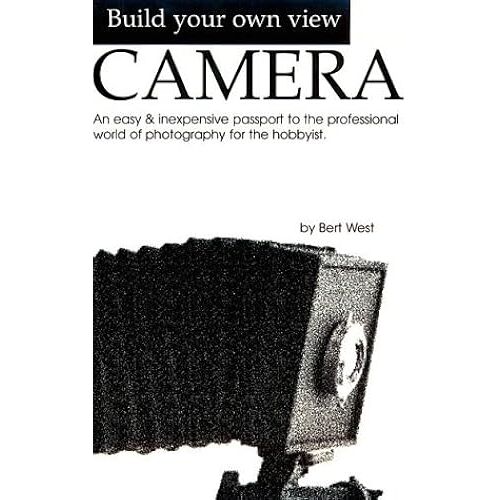 Build Your Own View Camera!: An Easy And Inexpensive Passport To The Professional World Of Photography For The Hobbyist