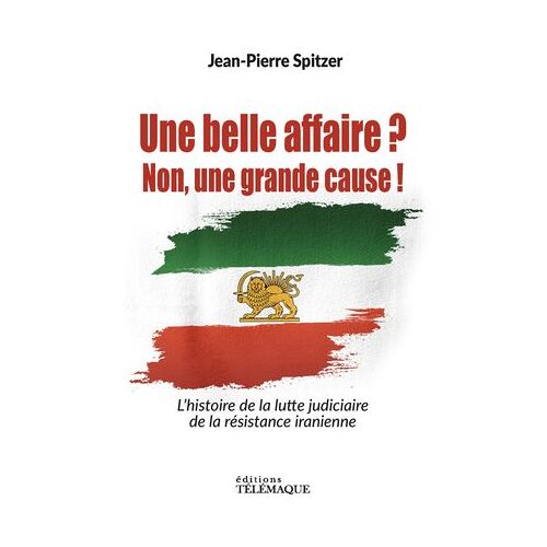 Une Belle Affaire ? Non Une Grande Cause ! - L'histoire De La Lutte Judiciaire De La Résistance Iranienne