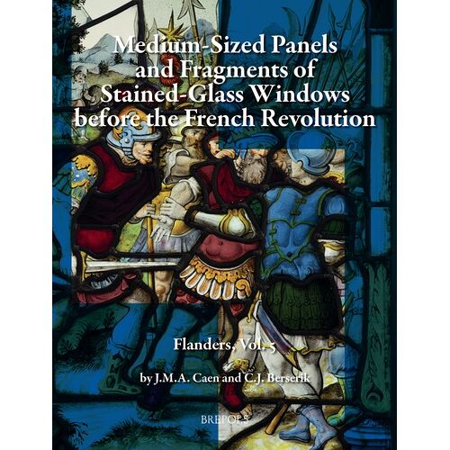 Silver-Stained Roundels And Unipartite Panels Before The French Revolution - Flanders, Volume 5 : Medium-Sized Panels And Fragments Of Large Stained-Glass Windows
