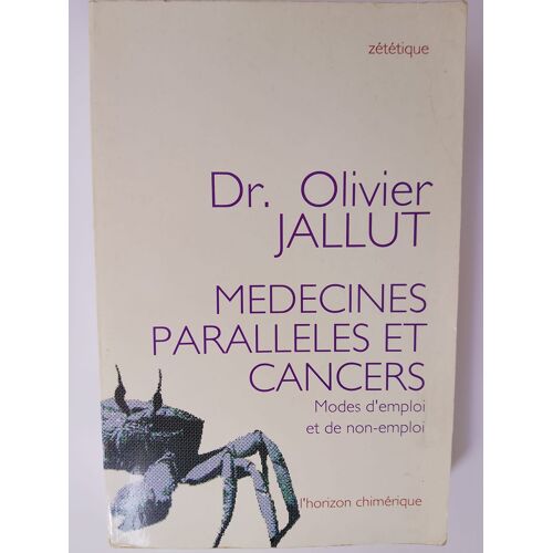 Dr Olivier Jallut - Médecines Parallèles Et Cancers : Modes D'Emploi Et De Non-Emploi