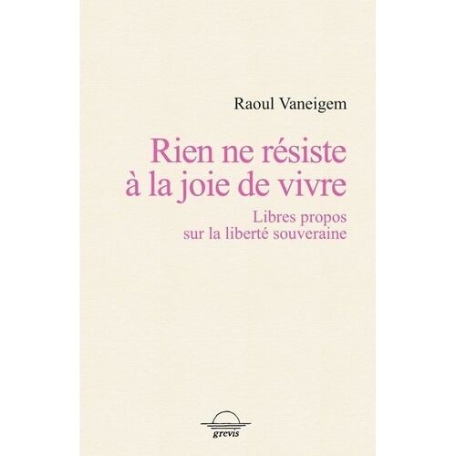 Rien Ne Résiste À La Joie De Vivre - Libres Propos Sur La Liberté Souveraine