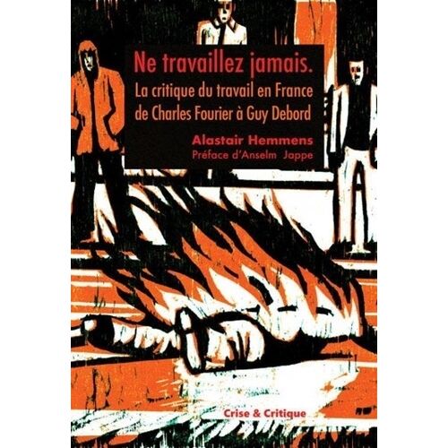 Ne Travaillez Jamais - La Critique Du Travail En France De Charles Fourier À Guy Debord