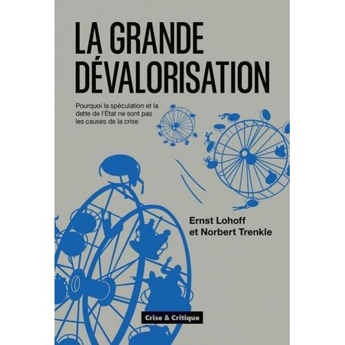 La Grande Dévalorisation - Pourquoi La Spéculation Et La Dette De L'etat Ne Sont Pas Les Causes De La Crise
