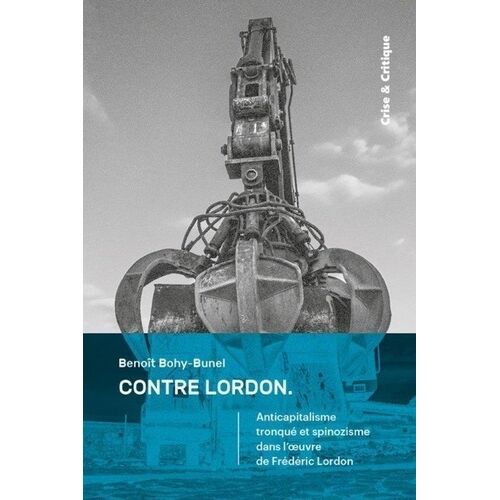 Contre Lordon - Anticapitalisme Tronqué Et Spinozisme Dans L'oeuvre De Frédéric Lordon