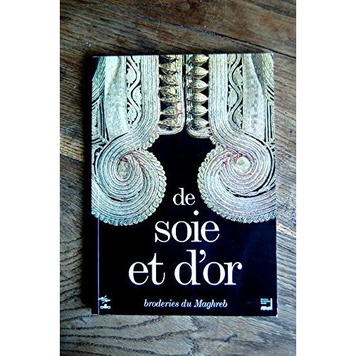 De Soie Et D'Or - Broderies Du Maghreb : Exposition OrganiséE Par L'Institut Du Monde Arabe En Partenariat Avec Le MuséE National Des Arts D'Afrique Et D'OcéAnie, 11 Juin-29 Septembre 1996