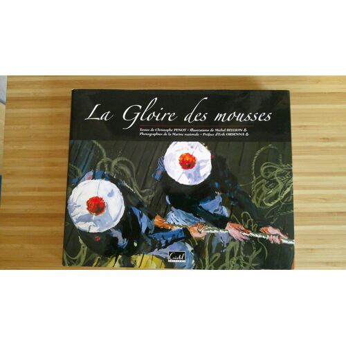 Christophe Penot. La Gloire Des Mousses - Illustrations Michel Bellion - Photos Marine Nationale - Préface Erik Orsenna. Edition Reliure Rigide Editions Cristel 2010