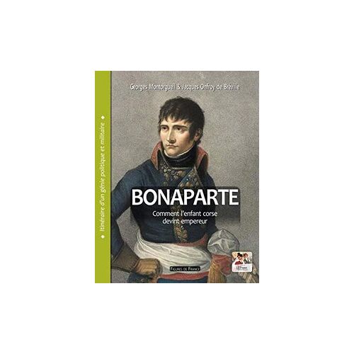 Bonaparte. Comment L'Enfant Corse Devint Empereur - Itinéraire D'Un Génie Politique Et Militaire Georges Montorgueil, Valéry Vigan (Sous La Direction De), 2019 La France Pittoresque
