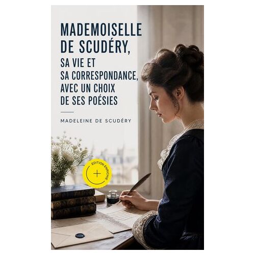 Mademoiselle De Scudéry, Sa Vie Et Sa Correspondance, Avec Un Choix De Ses Poésies (Annoté)
