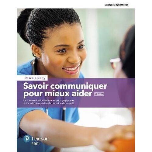 Savoir Communiquer Pour Mieux Aider - La Communication Aidante Et Pédagogique En Soins Infirmiers Et Dans Le Domaine De La Santé