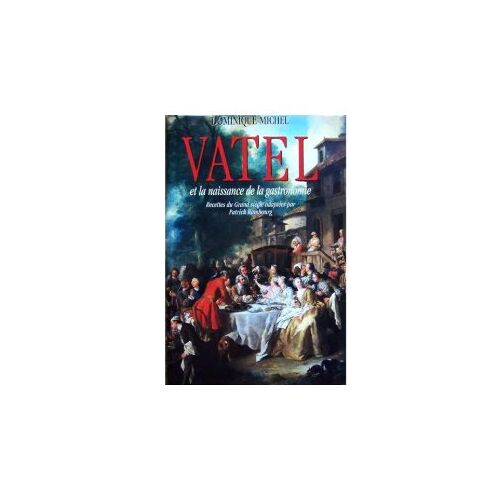 Vatel Et La Naissance De La Gastronomie Dominique Michel